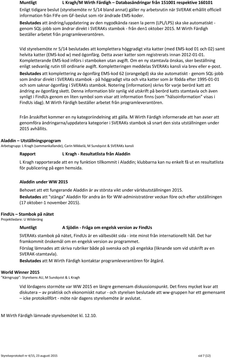 Beslutades att ändring/uppdatering av den nygodkända rasen la perm (LPL/LPS) ska ske automatiskt - genom SQL-jobb som ändrar direkt i SVERAKs stambok - från den1 oktober 2015.