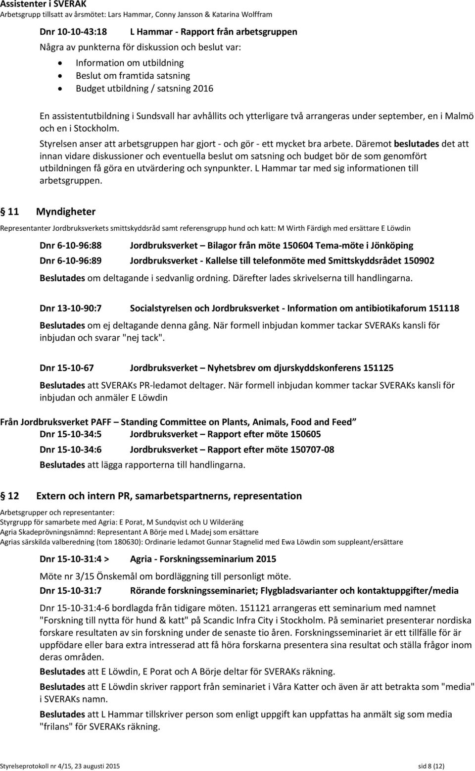 i Malmö och en i Stockholm. Styrelsen anser att arbetsgruppen har gjort - och gör - ett mycket bra arbete.