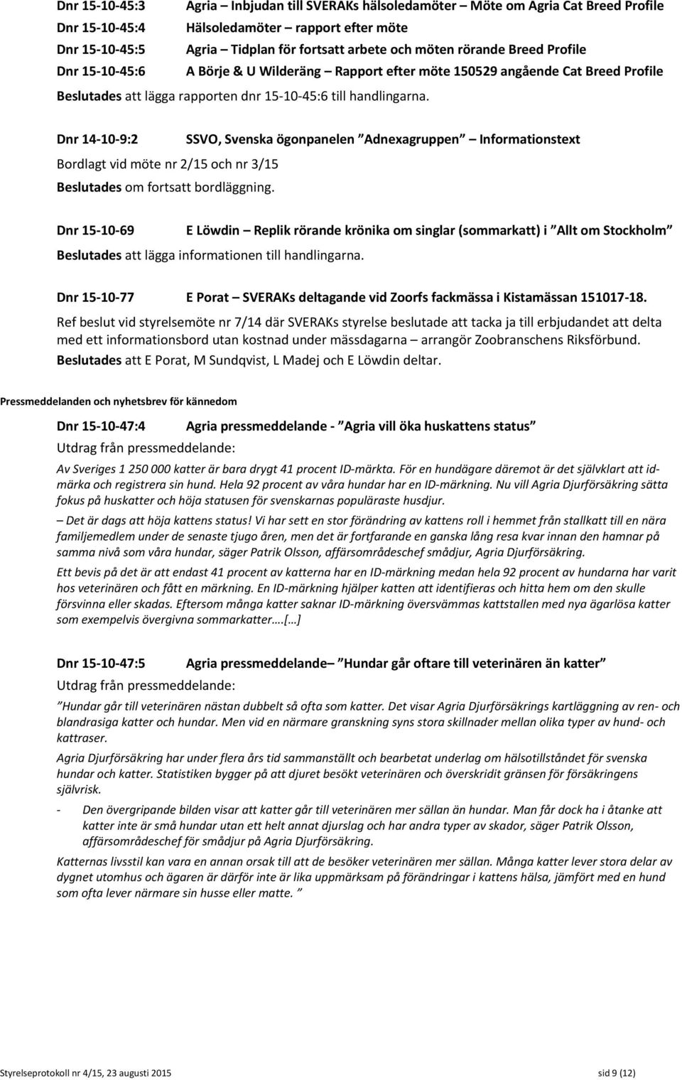 Dnr 14-10-9:2 SSVO, Svenska ögonpanelen Adnexagruppen Informationstext Bordlagt vid möte nr 2/15 och nr 3/15 Beslutades om fortsatt bordläggning.