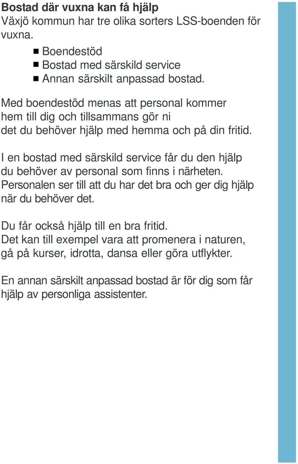 I en bostad med särskild service får du den hjälp du behöver av personal som finns i närheten. Personalen ser till att du har det bra och ger dig hjälp när du behöver det.