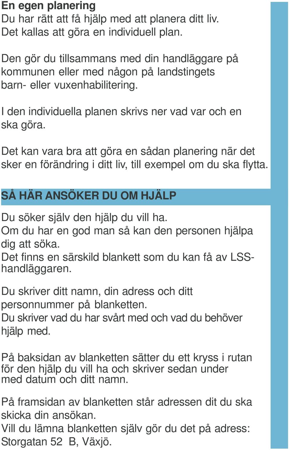 Det kan vara bra att göra en sådan planering när det sker en förändring i ditt liv, till exempel om du ska flytta. SÅ HÄR ANSÖKER DU OM HJÄLP Du söker själv den hjälp du vill ha.