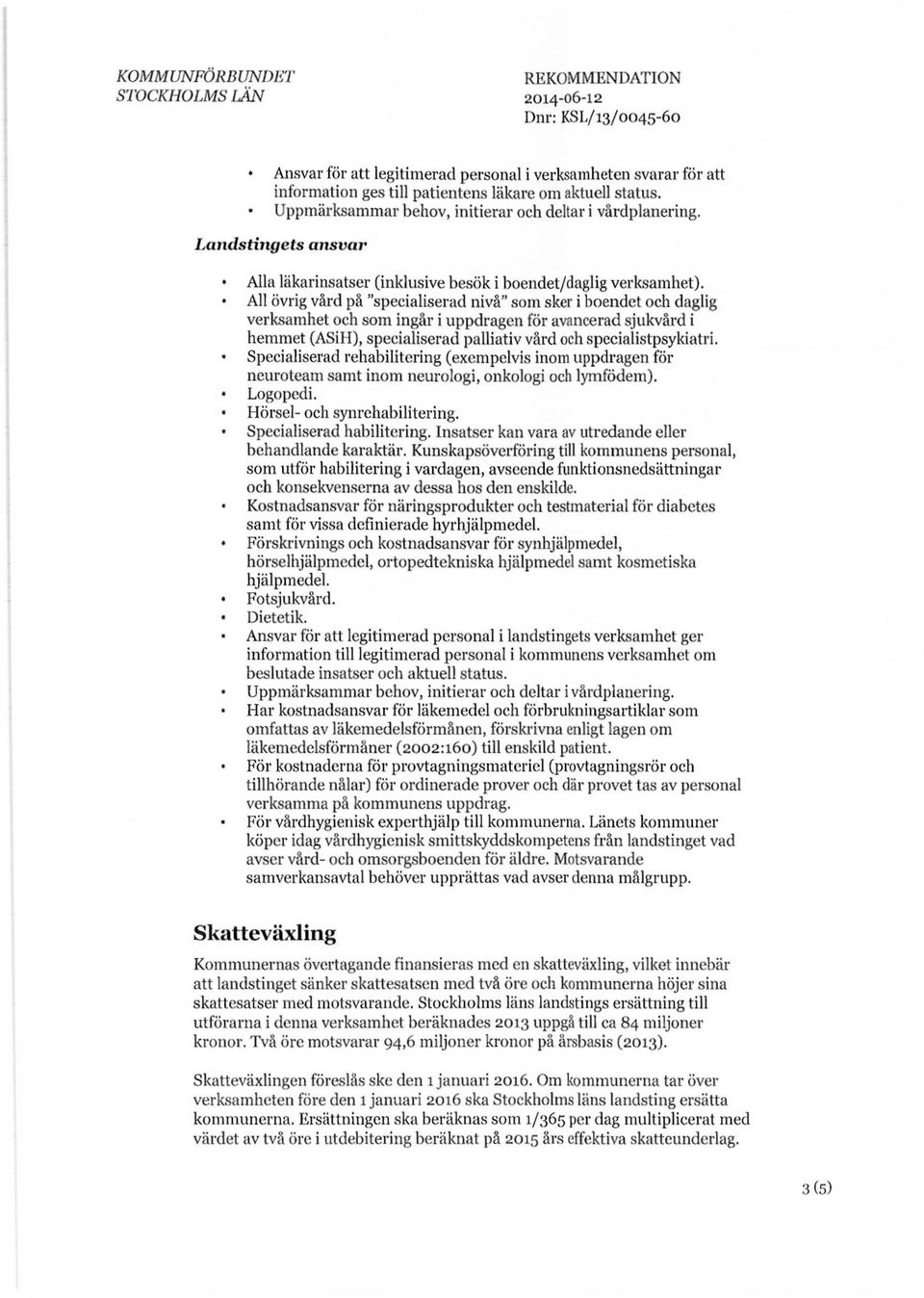 All övrig vård på "specialiserad nivå" som sker i boendet och daglig verksamhet och som ingår i uppdragen för avancerad sjukvård i hemmet (ASiH), specialiserad palliativ vård och specialistpsykiatri.