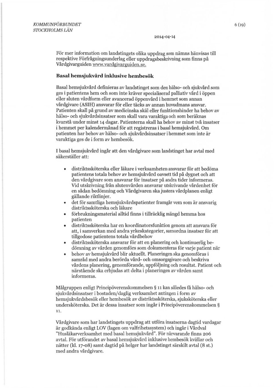 Basal hemsjukvård inklusive hembesök Basal hemsjukvård definieras av landstinget som den hälso- och sjukvård som ges i patientens hem och som inte kräver specialiserad palliativ vård i öppen eller