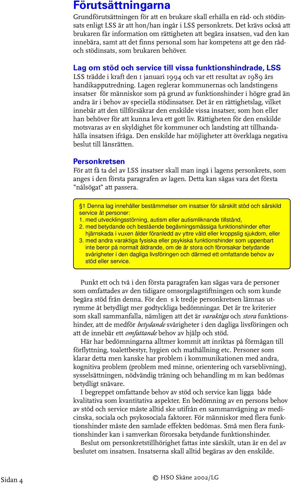 Lag om stöd och service till vissa funktionshindrade, LSS LSS trädde i kraft den 1 januari 1994 och var ett resultat av 1989 års handikapputredning.