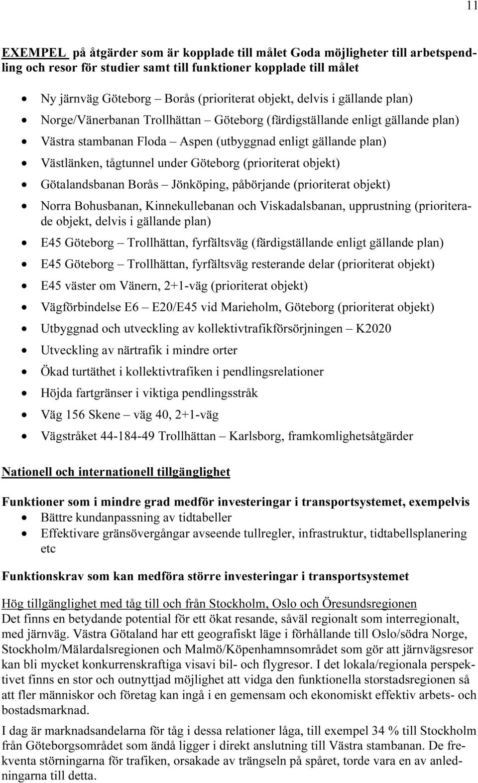 (prioriterat objekt) Götalandsbanan Borås Jönköping, påbörjande (prioriterat objekt) Norra Bohusbanan, Kinnekullebanan och Viskadalsbanan, upprustning (prioriterade objekt, delvis i gällande plan)