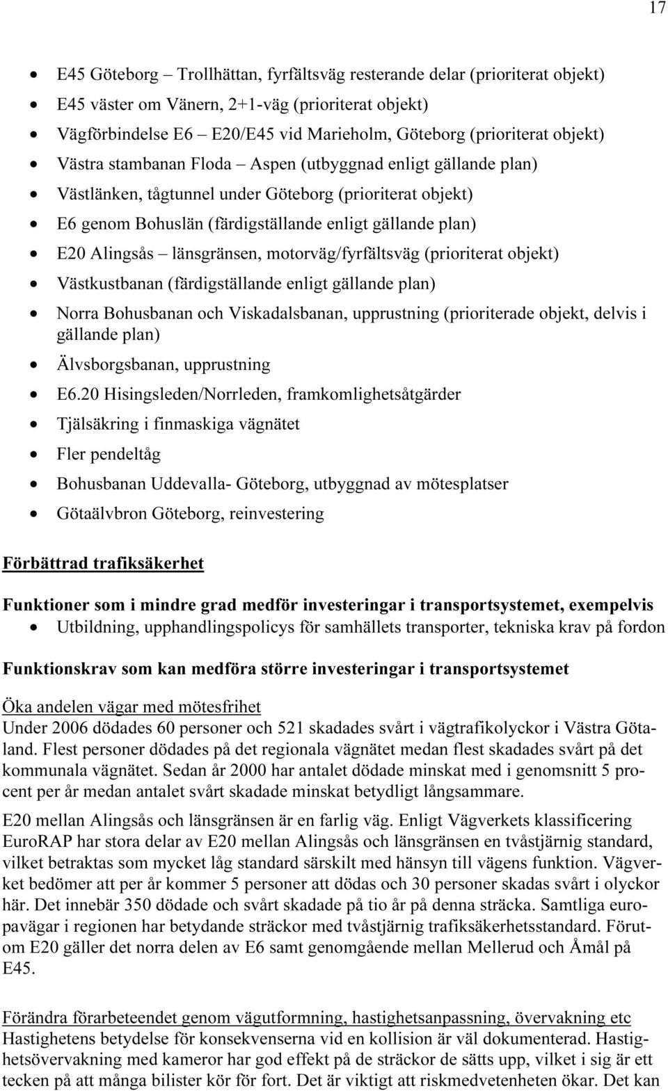 länsgränsen, motorväg/fyrfältsväg (prioriterat objekt) Västkustbanan (färdigställande enligt gällande plan) Norra Bohusbanan och Viskadalsbanan, upprustning (prioriterade objekt, delvis i gällande