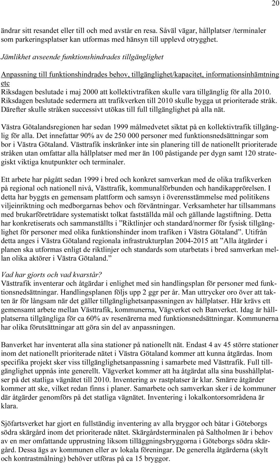 kollektivtrafiken skulle vara tillgänglig för alla 2010. Riksdagen beslutade sedermera att trafikverken till 2010 skulle bygga ut prioriterade stråk.