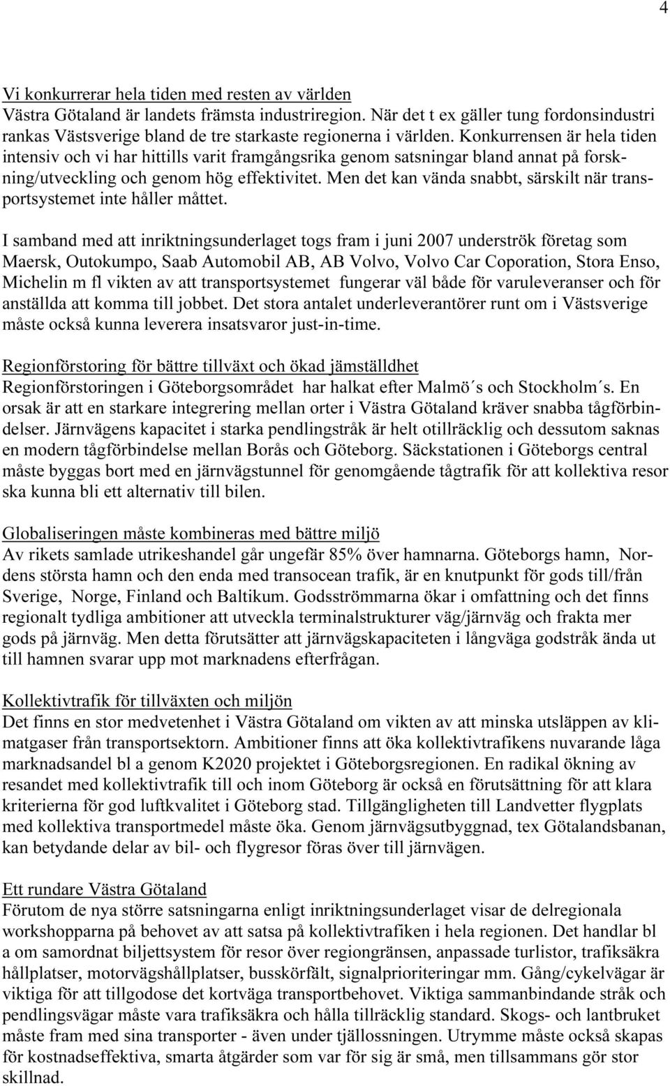 Konkurrensen är hela tiden intensiv och vi har hittills varit framgångsrika genom satsningar bland annat på forskning/utveckling och genom hög effektivitet.