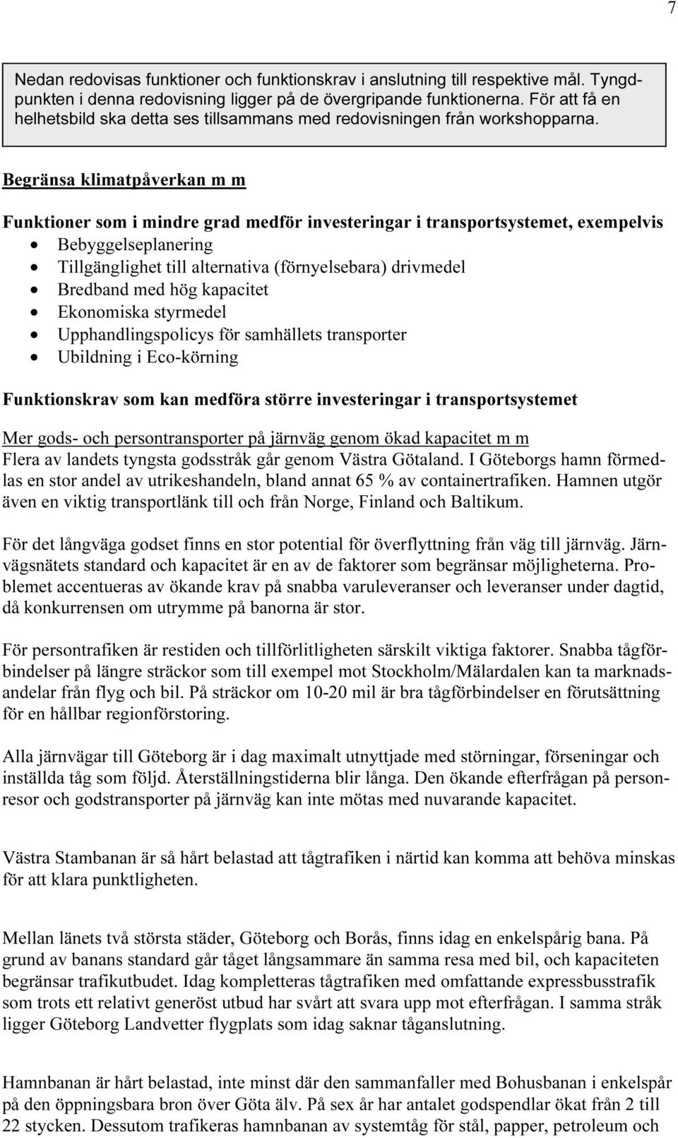 Begränsa klimatpåverkan m m Funktioner som i mindre grad medför investeringar i transportsystemet, exempelvis Bebyggelseplanering Tillgänglighet till alternativa (förnyelsebara) drivmedel Bredband