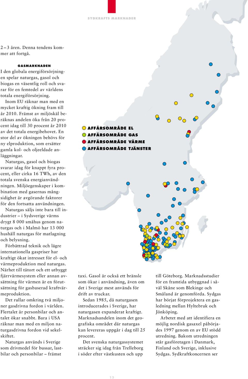 Inom EU räknar man med en mycket kraftig ökning fram till år 2010. Främst av miljöskäl beräknas andelen öka från 20 procent idag till 30 procent år 2010 av det totala energibehovet.