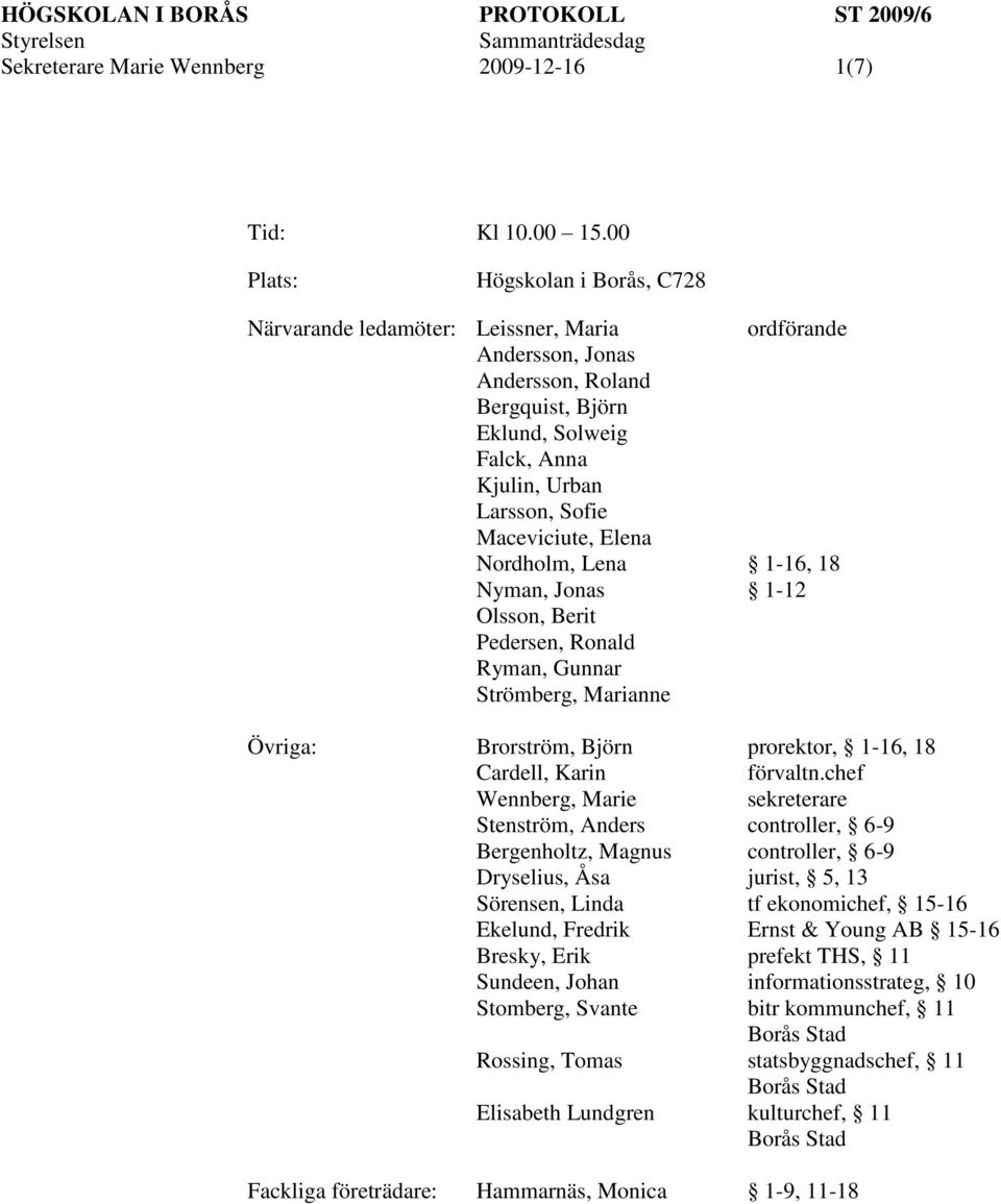 Maceviciute, Elena Nordholm, Lena 1-16, 18 Nyman, Jonas 1-12 Olsson, Berit Pedersen, Ronald Ryman, Gunnar Strömberg, Marianne Övriga: Brorström, Björn prorektor, 1-16, 18 Cardell, Karin förvaltn.