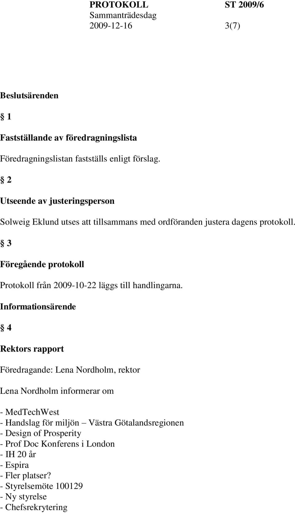 3 Föregående protokoll Protokoll från 2009-10-22 läggs till handlingarna.