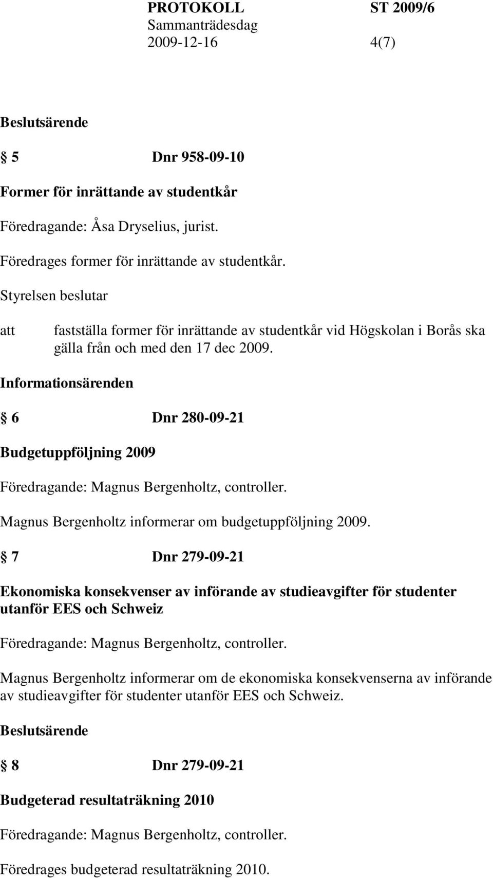 Informationsärenden 6 Dnr 280-09-21 Budgetuppföljning 2009 Magnus Bergenholtz informerar om budgetuppföljning 2009.