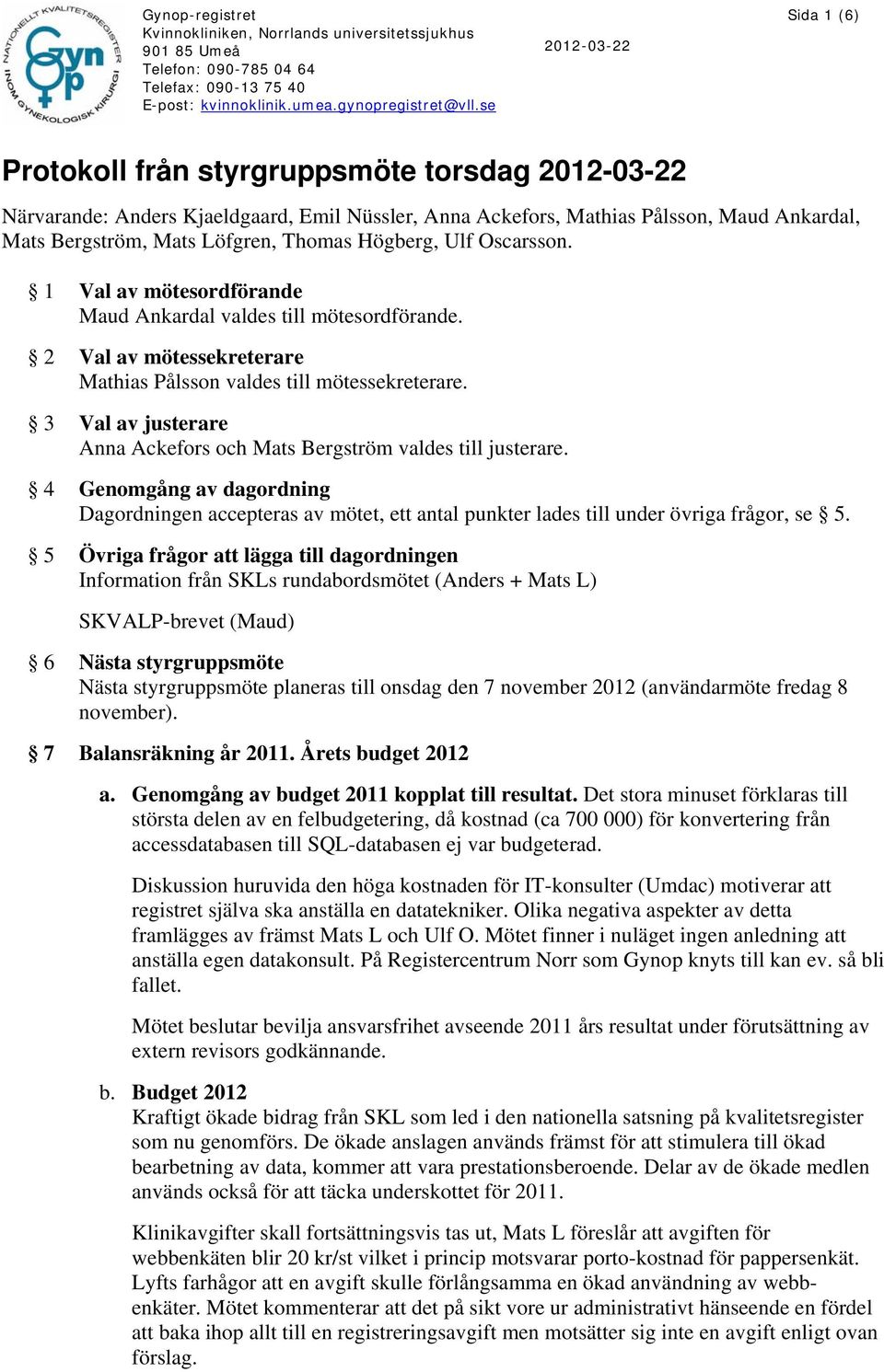 3 Val av justerare Anna Ackefors och Mats Bergström valdes till justerare. 4 Genomgång av dagordning Dagordningen accepteras av mötet, ett antal punkter lades till under övriga frågor, se 5.