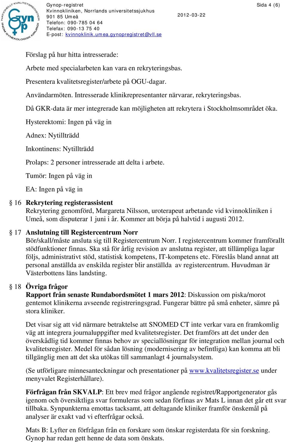 Hysterektomi: Ingen på väg in Adnex: Nytillträdd Inkontinens: Nytillträdd Prolaps: 2 personer intresserade att delta i arbete.