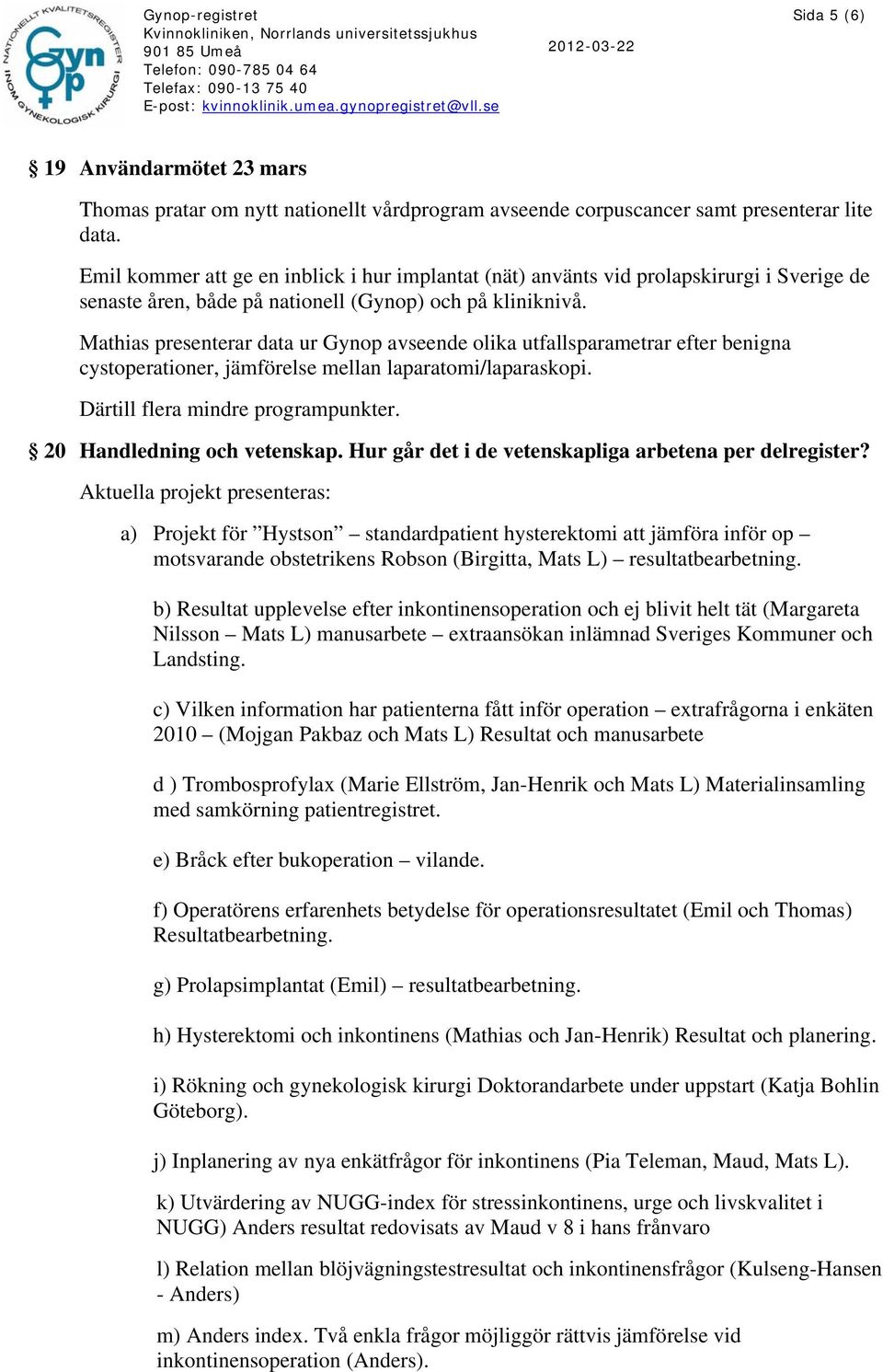 Mathias presenterar data ur Gynop avseende olika utfallsparametrar efter benigna cystoperationer, jämförelse mellan laparatomi/laparaskopi. Därtill flera mindre programpunkter.