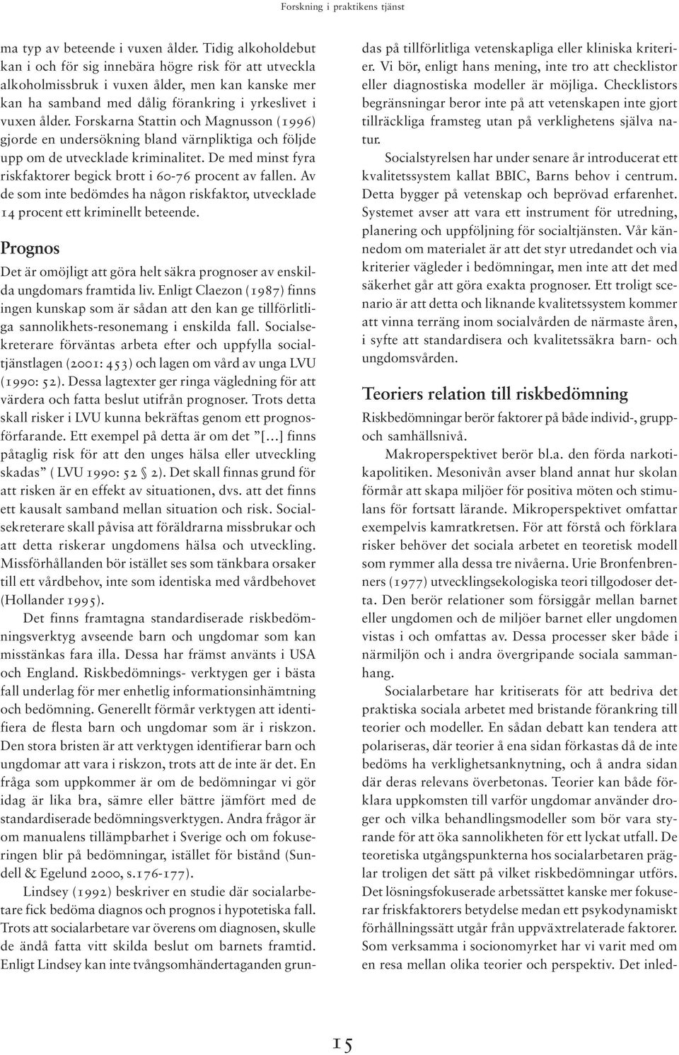 Forskarna Stattin och Magnusson (1996) gjorde en undersökning bland värnpliktiga och följde upp om de utvecklade kriminalitet. De med minst fyra riskfaktorer begick brott i 60-76 procent av fallen.