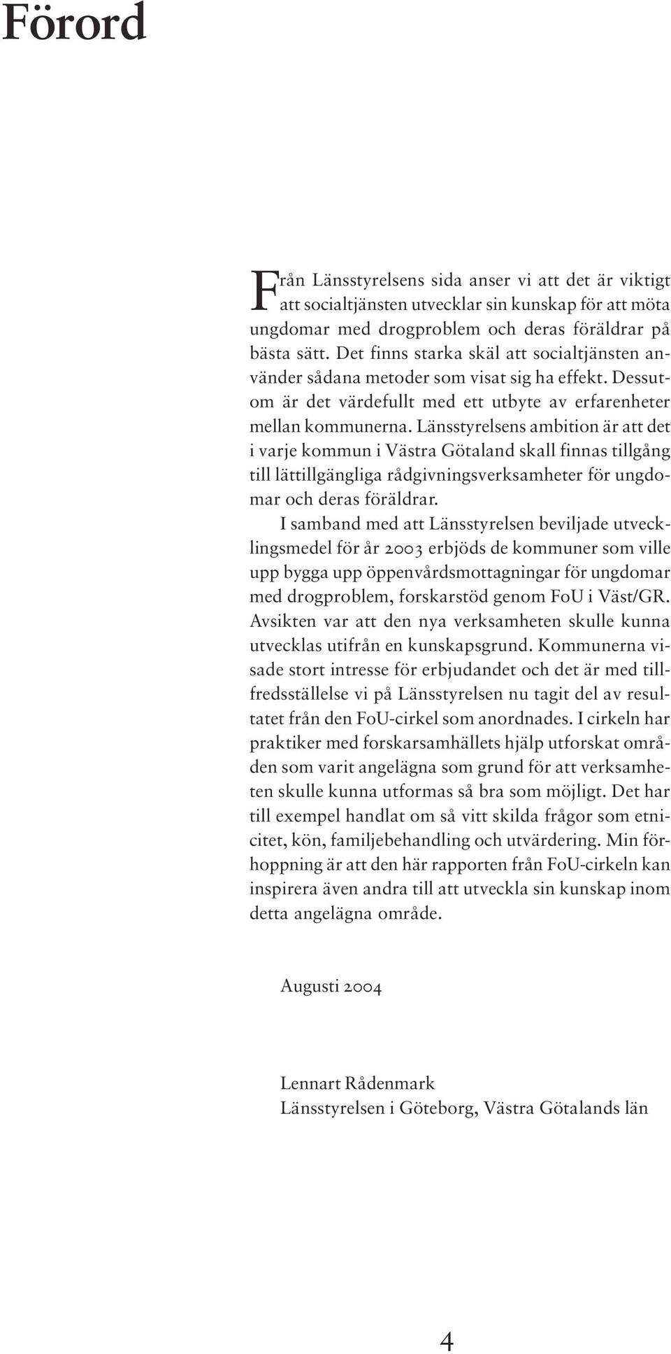 Länsstyrelsens ambition är att det i varje kommun i Västra Götaland skall finnas tillgång till lättillgängliga rådgivningsverksamheter för ungdomar och deras föräldrar.