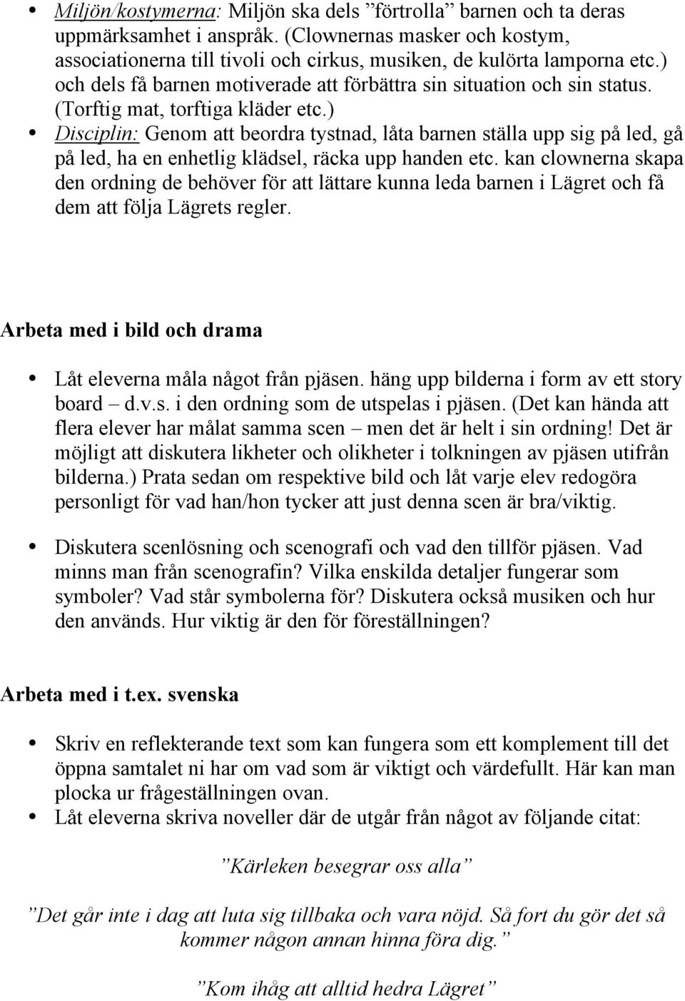 ) Disciplin: Genom att beordra tystnad, låta barnen ställa upp sig på led, gå på led, ha en enhetlig klädsel, räcka upp handen etc.