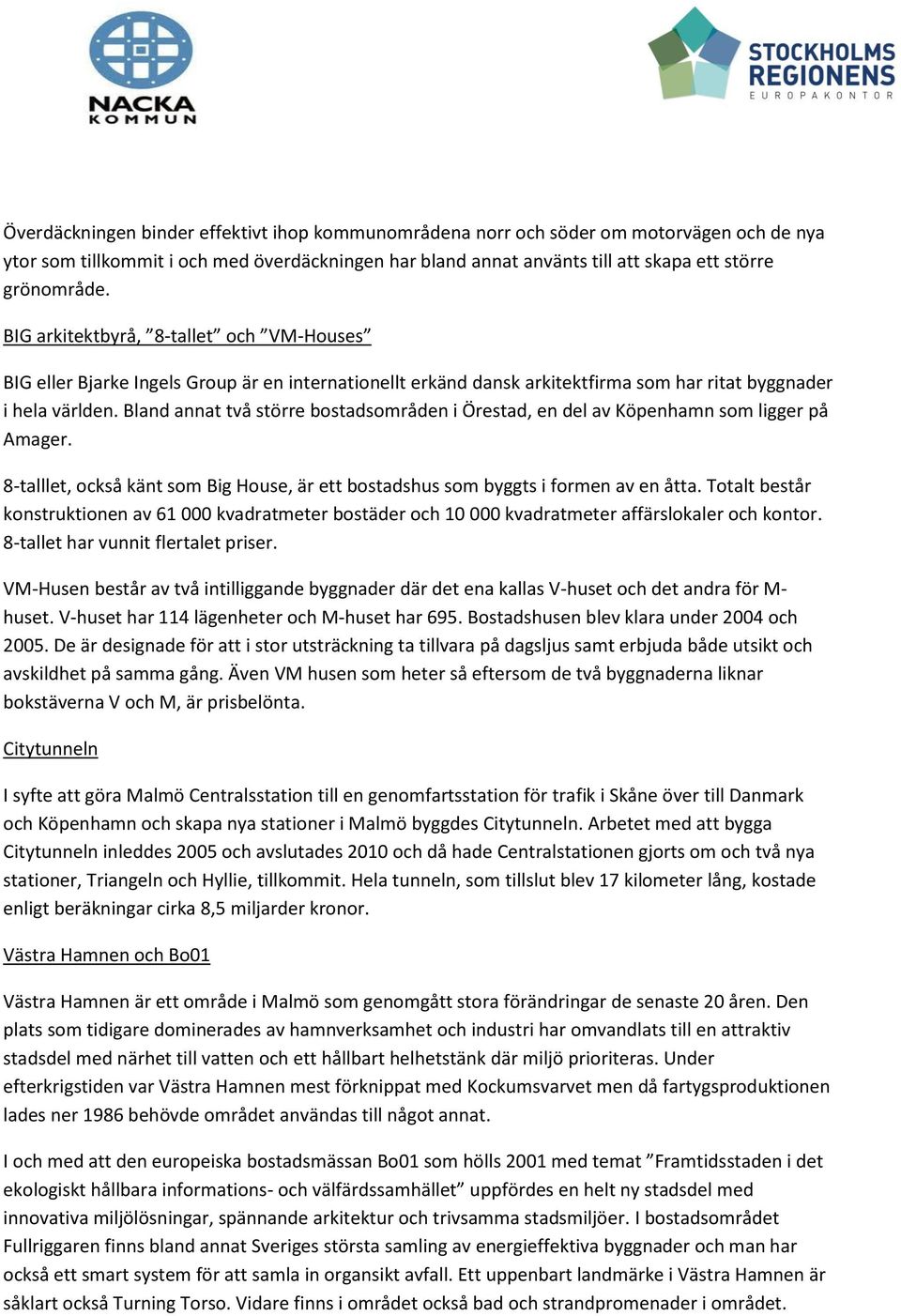 Bland annat två större bostadsområden i Örestad, en del av Köpenhamn som ligger på Amager. 8-talllet, också känt som Big House, är ett bostadshus som byggts i formen av en åtta.