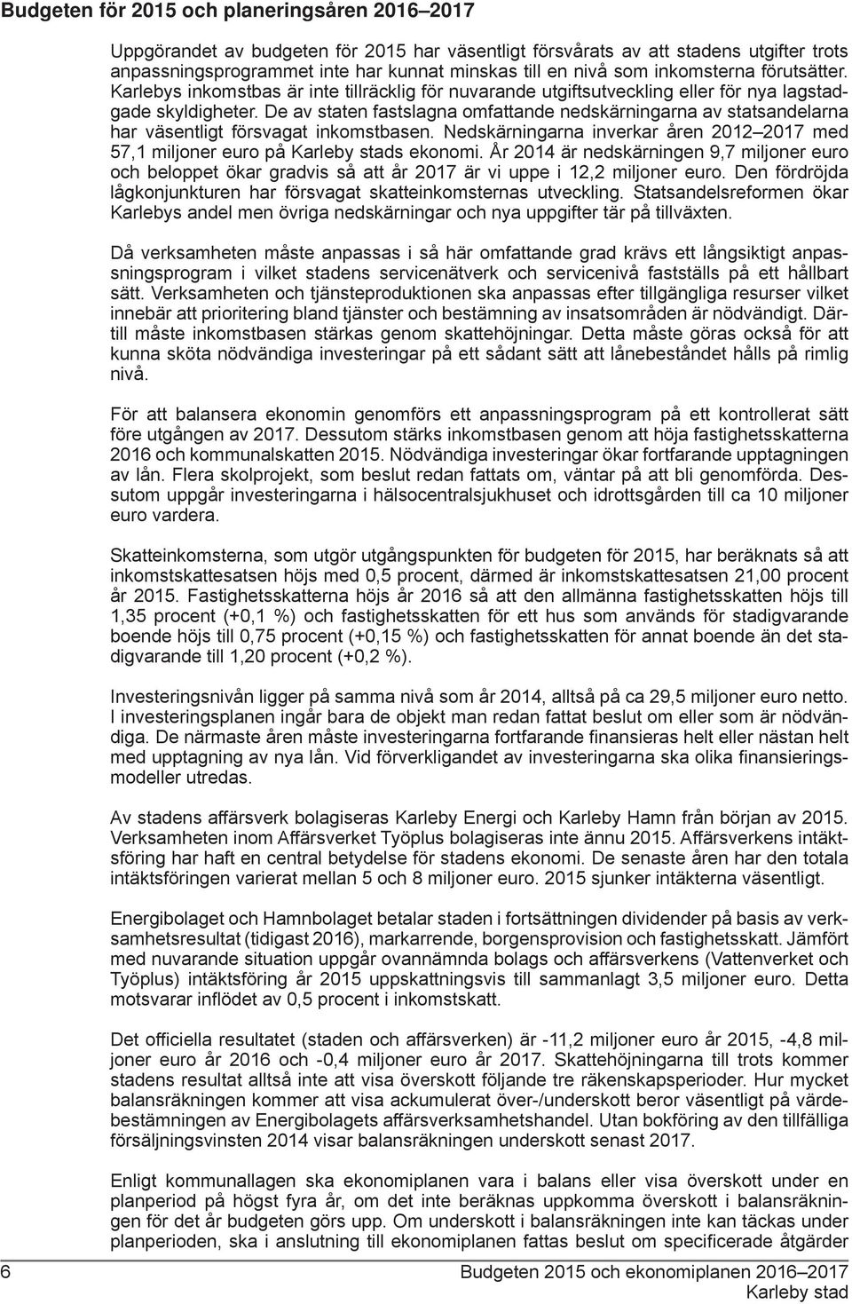 De av staten fastslagna omfattande nedskärningarna av statsandelarna har väsentligt försvagat inkomstbasen. Nedskärningarna inverkar åren 2012 2017 med 57,1 miljoner euro på s ekonomi.