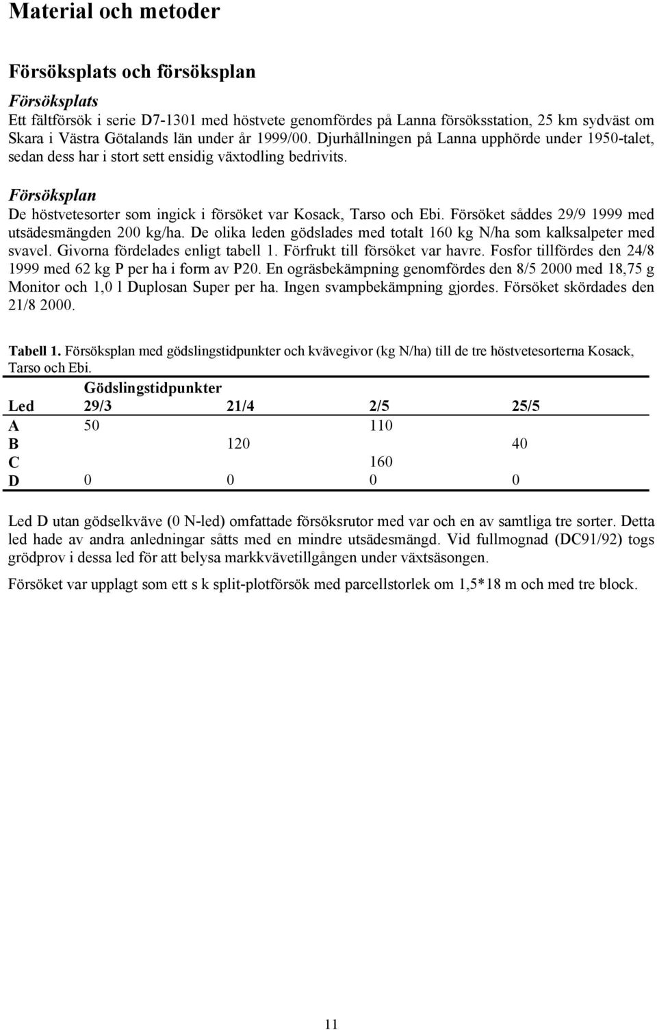 Försöket såddes 29/9 1999 med utsädesmängden 200 kg/ha. De olika leden gödslades med totalt 160 kg N/ha som kalksalpeter med svavel. Givorna fördelades enligt tabell 1.