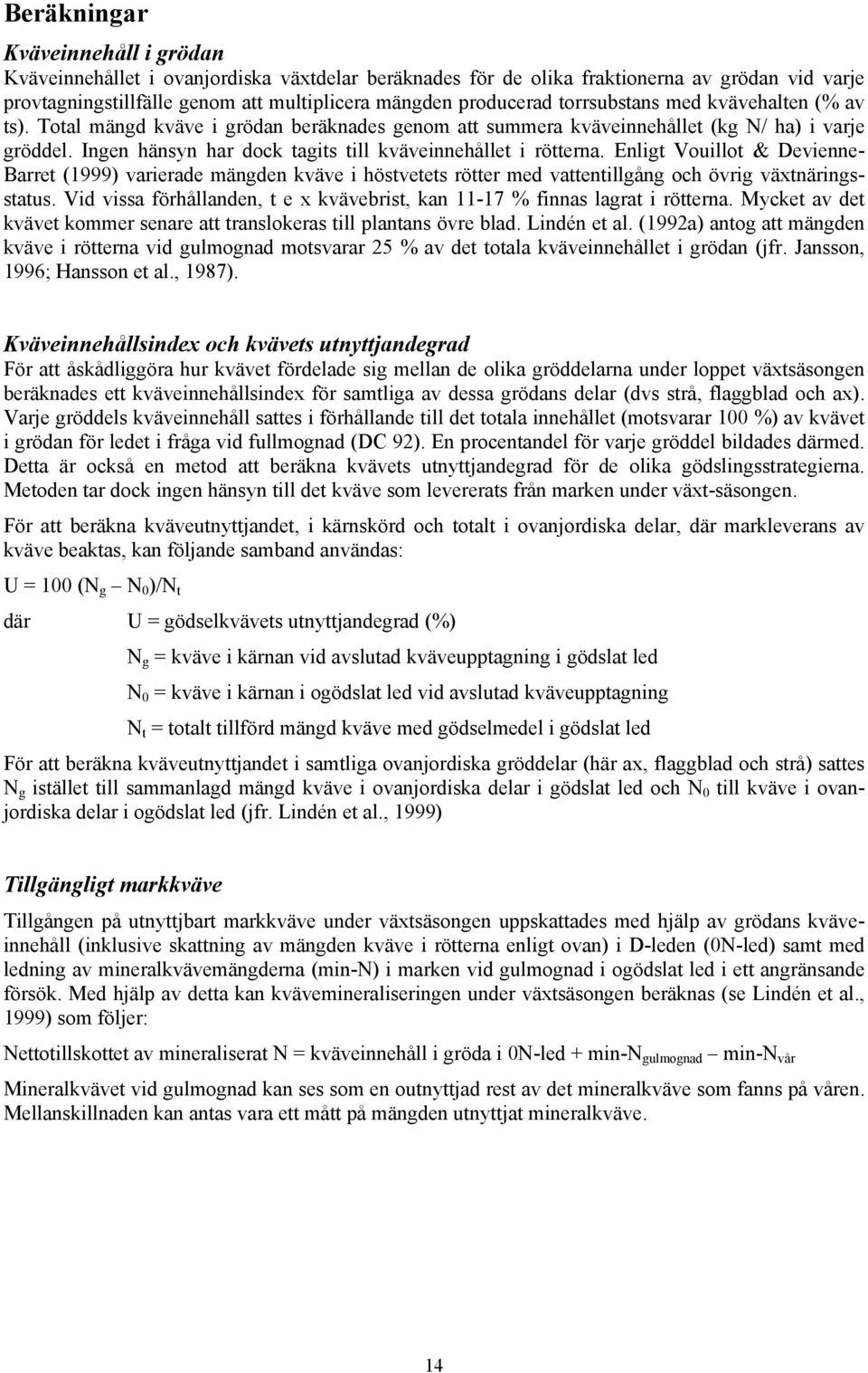 Ingen hänsyn har dock tagits till kväveinnehållet i rötterna. Enligt Vouillot & Devienne- Barret (1999) varierade mängden kväve i höstvetets rötter med vattentillgång och övrig växtnäringsstatus.