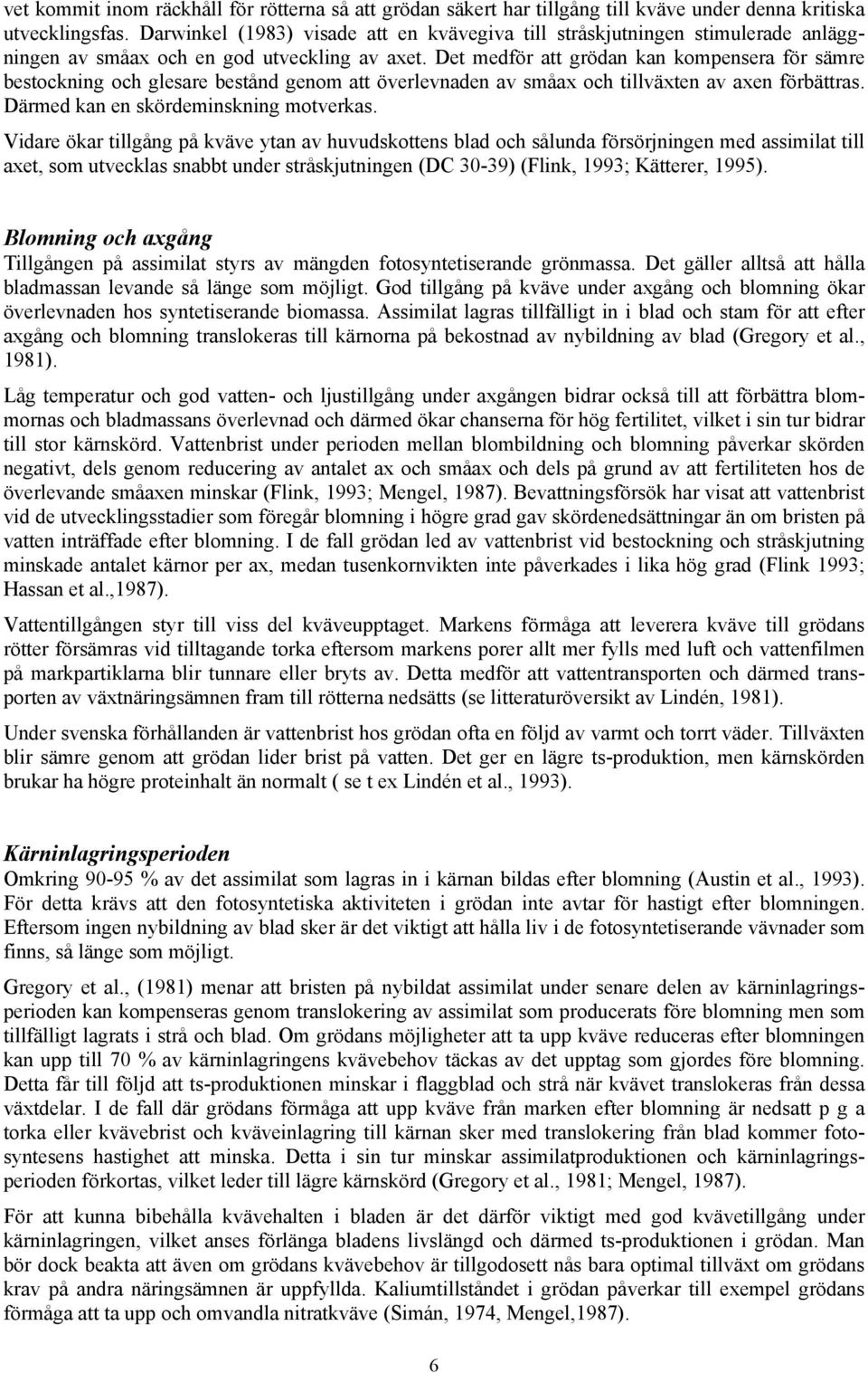 Det medför att grödan kan kompensera för sämre bestockning och glesare bestånd genom att överlevnaden av småax och tillväxten av axen förbättras. Därmed kan en skördeminskning motverkas.