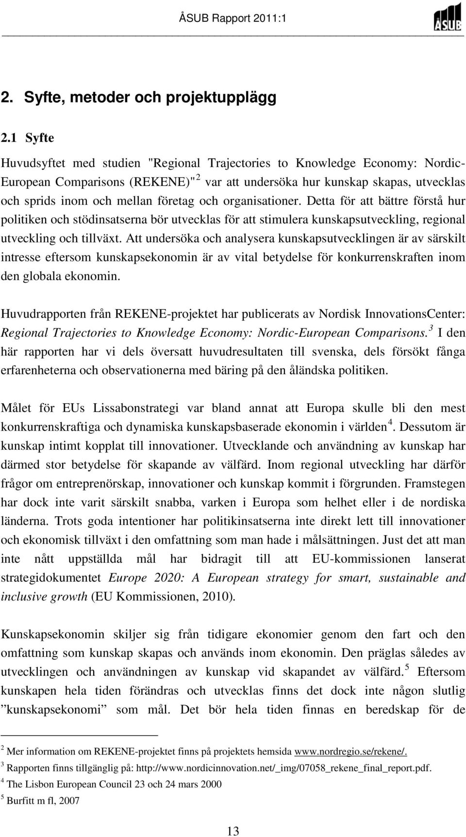 företag och organisationer. Detta för att bättre förstå hur politiken och stödinsatserna bör utvecklas för att stimulera kunskapsutveckling, regional utveckling och tillväxt.