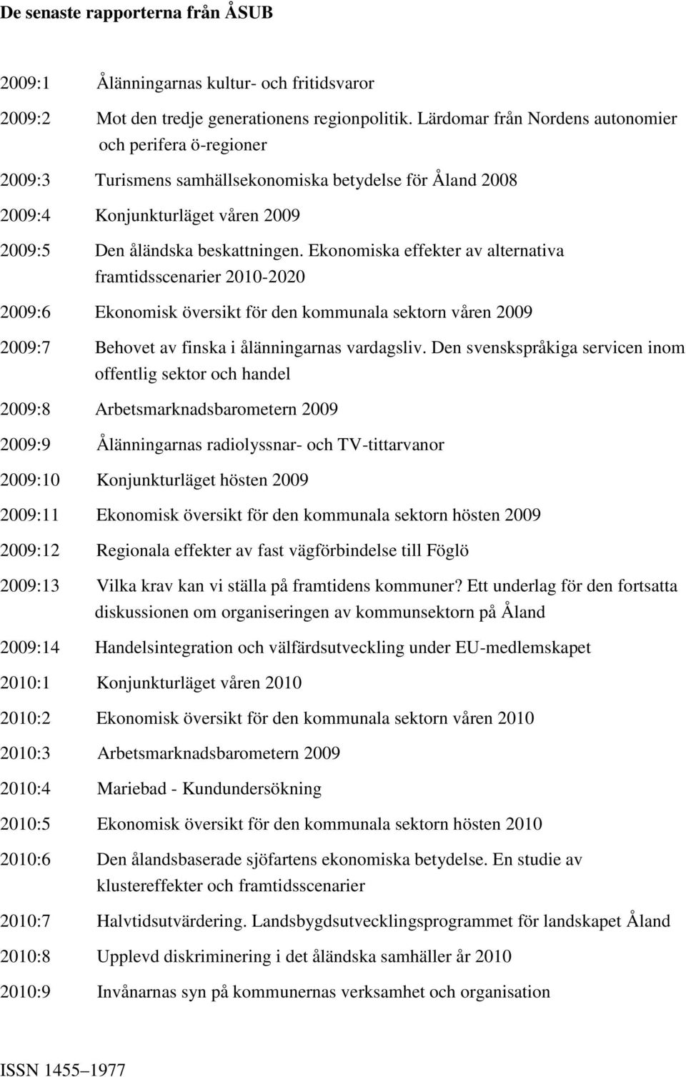 Ekonomiska effekter av alternativa framtidsscenarier 2010-2020 2009:6 Ekonomisk översikt för den kommunala sektorn våren 2009 2009:7 Behovet av finska i ålänningarnas vardagsliv.