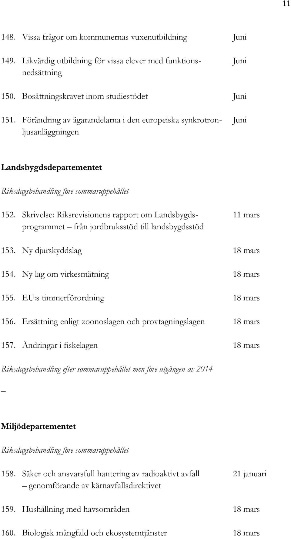 Skrivelse: Riksrevisionens rapport om Landsbygds- 11 mars programmet från jordbruksstöd till landsbygdsstöd 153. Ny djurskyddslag 18 mars 154. Ny lag om virkesmätning 18 mars 155.