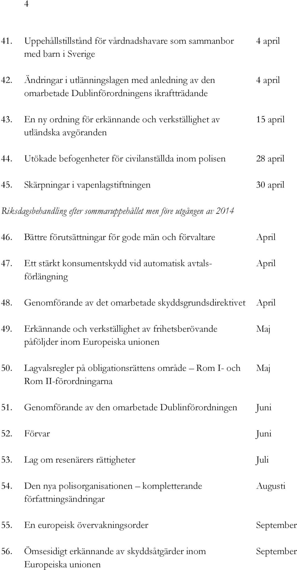 Bättre förutsättningar för gode män och förvaltare April 47. Ett stärkt konsumentskydd vid automatisk avtals- April förlängning 48. Genomförande av det omarbetade skyddsgrundsdirektivet April 49.