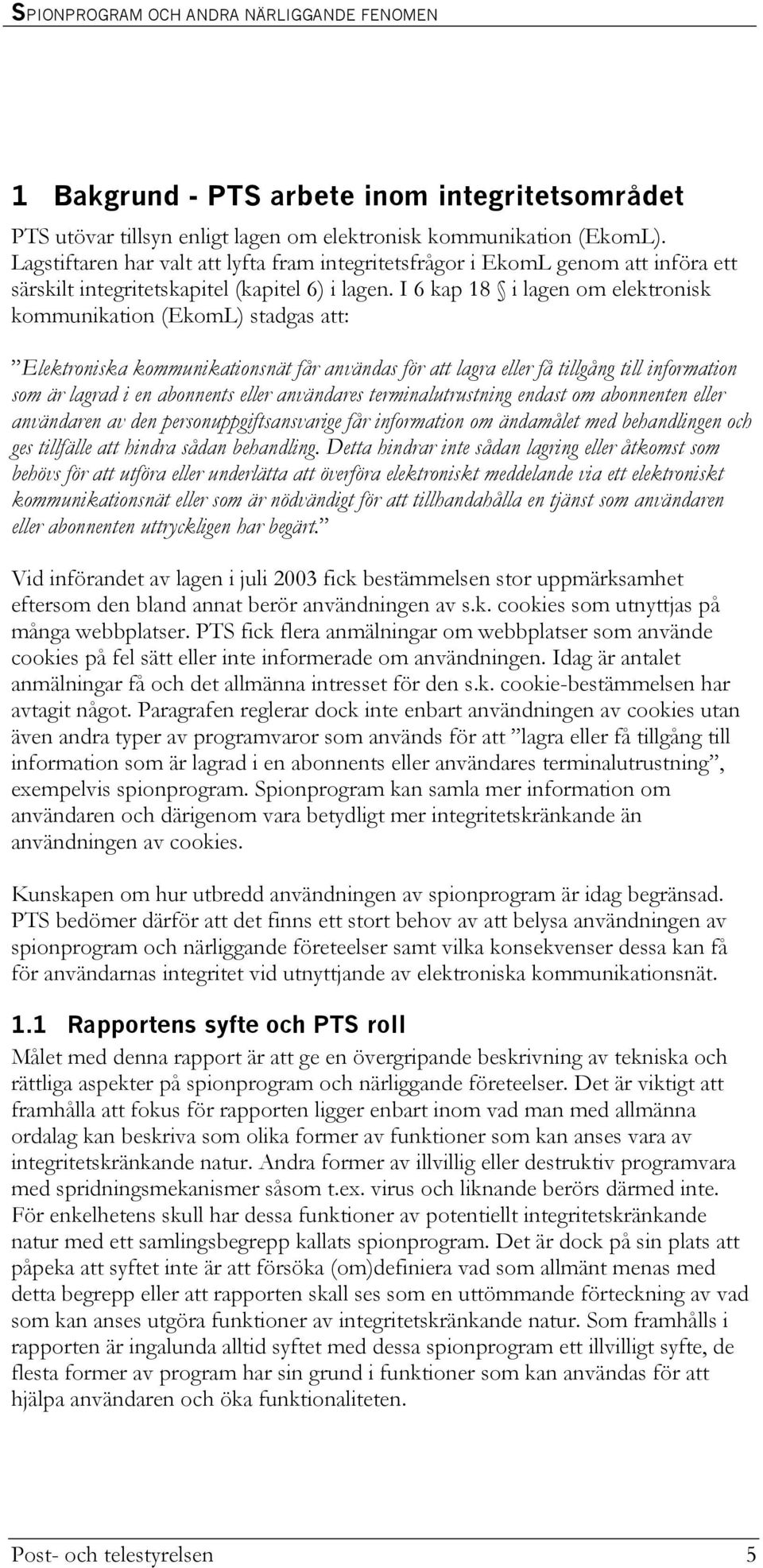 I 6 kap 18 i lagen om elektronisk kommunikation (EkomL) stadgas att: Elektroniska kommunikationsnät får användas för att lagra eller få tillgång till information som är lagrad i en abonnents eller