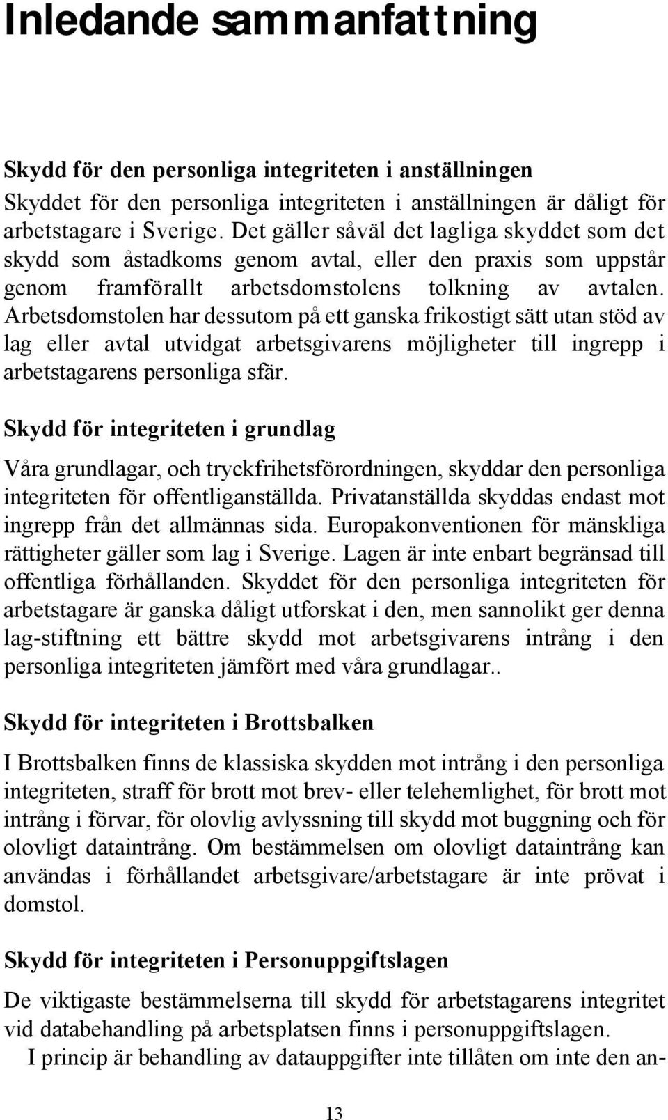 Arbetsdomstolen har dessutom på ett ganska frikostigt sätt utan stöd av lag eller avtal utvidgat arbetsgivarens möjligheter till ingrepp i arbetstagarens personliga sfär.