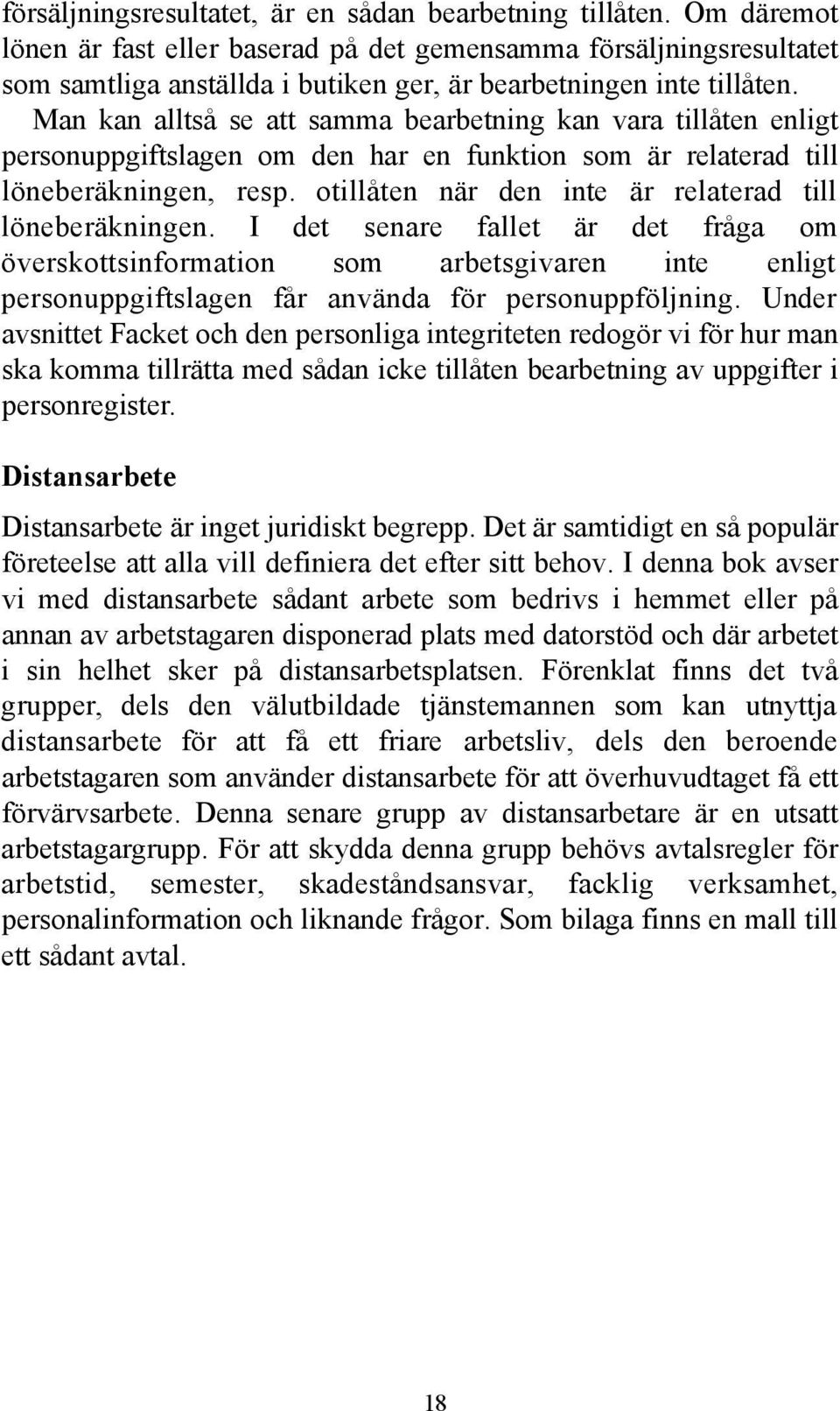 Man kan alltså se att samma bearbetning kan vara tillåten enligt personuppgiftslagen om den har en funktion som är relaterad till löneberäkningen, resp.