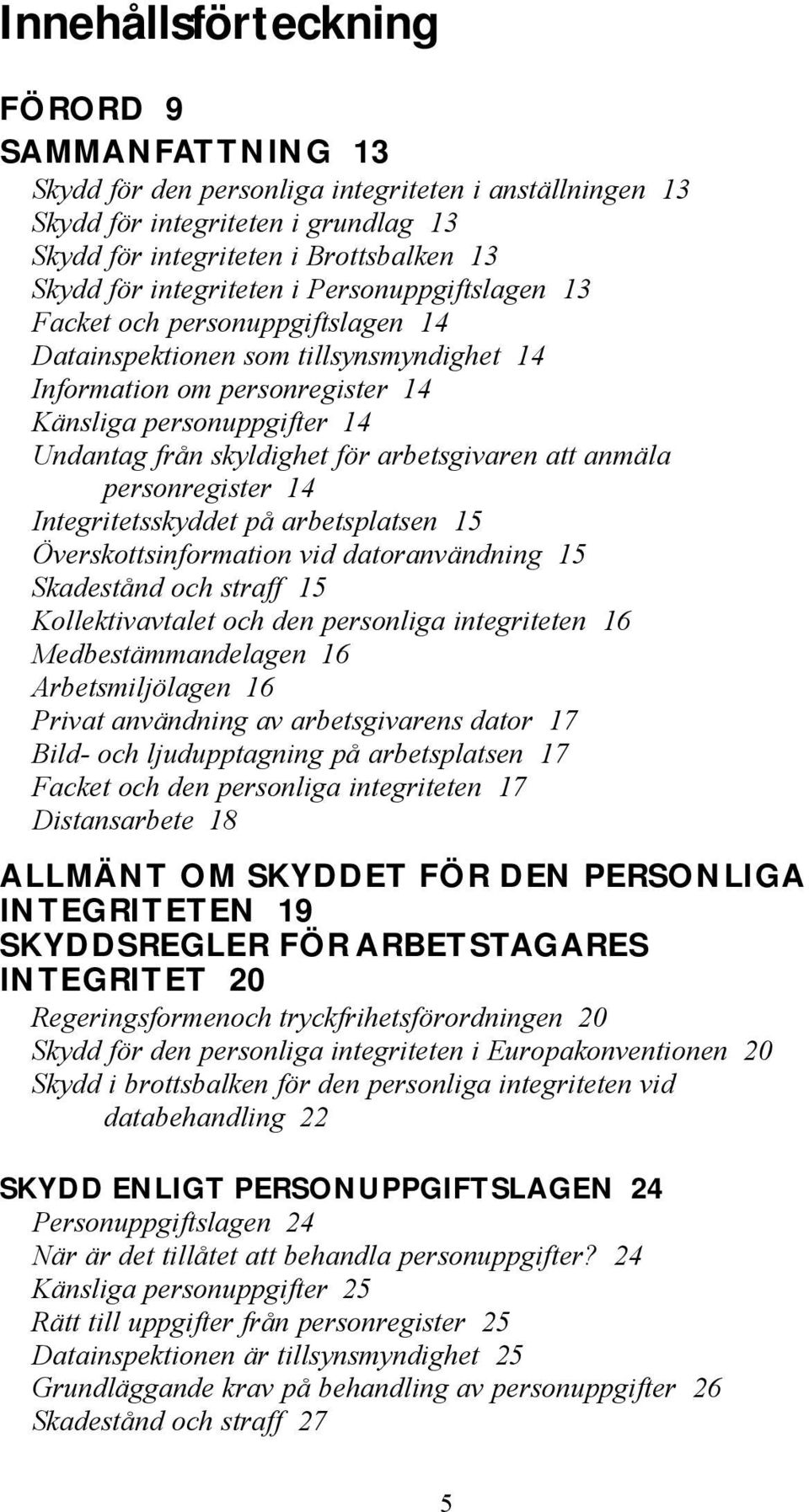 skyldighet för arbetsgivaren att anmäla personregister 14 Integritetsskyddet på arbetsplatsen 15 Överskottsinformation vid datoranvändning 15 Skadestånd och straff 15 Kollektivavtalet och den