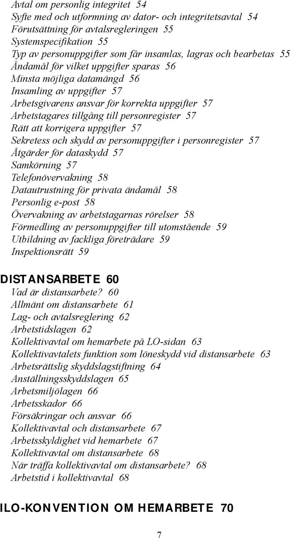 personregister 57 Rätt att korrigera uppgifter 57 Sekretess och skydd av personuppgifter i personregister 57 Åtgärder för dataskydd 57 Samkörning 57 Telefonövervakning 58 Datautrustning för privata