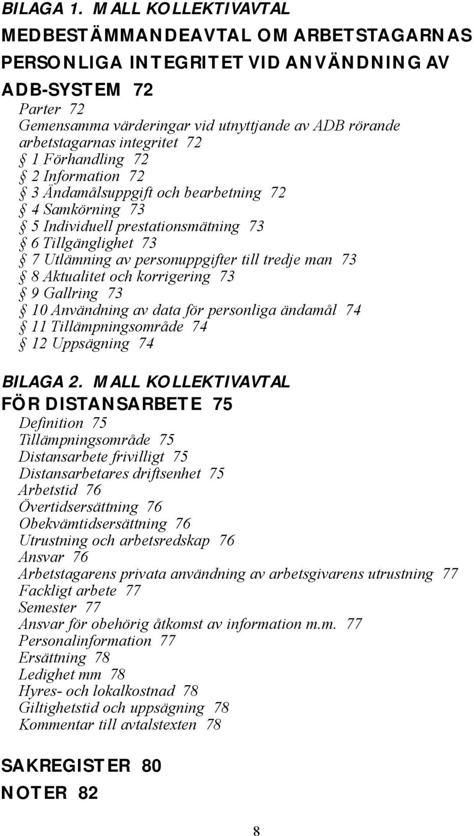 utnyttjande av ADB rörande arbetstagarnas integritet 72 1 Förhandling 72 2 Information 72 3 Ändamålsuppgift och bearbetning 72 4 Samkörning 73 5 Individuell prestationsmätning 73 6 Tillgänglighet 73