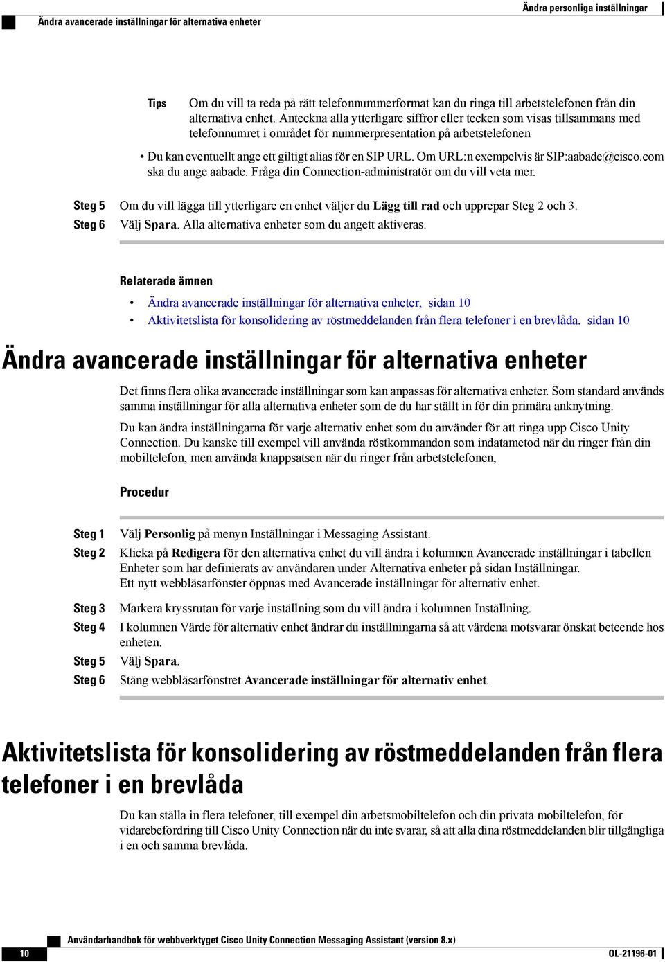 Om URL:n exempelvis är SIP:aabade@cisco.com ska du ange aabade. Fråga din Connection-administratör om du vill veta mer.