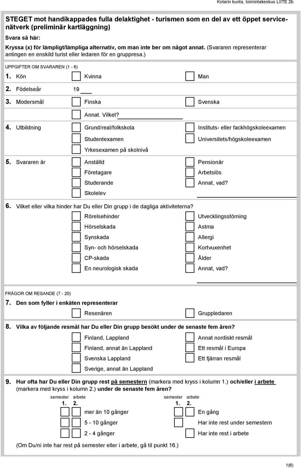 Vilket? 4. Utbildning Grund/real/folkskola Instituts- eller fackhögskoleexamen Studentexamen Universitets/högskoleexamen Yrkesexamen på skolnivå 5.