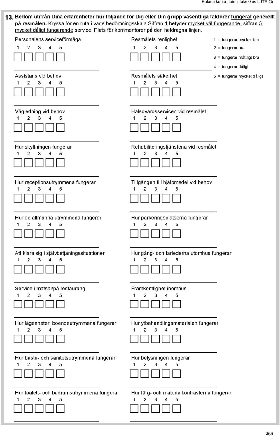 Personalens serviceförmåga Resmålets renlighet 1 = fungerar mycket bra 2 = fungerar bra 3 = fungerar måttligt bra 4 = fungerar dåligt Assistans vid behov Resmålets säkerhet 5 = fungerar mycket dåligt