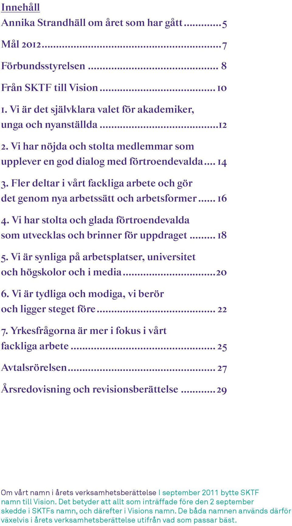 Vi har stolta och glada förtroendevalda som utvecklas och brinner för uppdraget... 18 5. Vi är synliga på arbetsplatser, universitet och högskolor och i media...20 6.