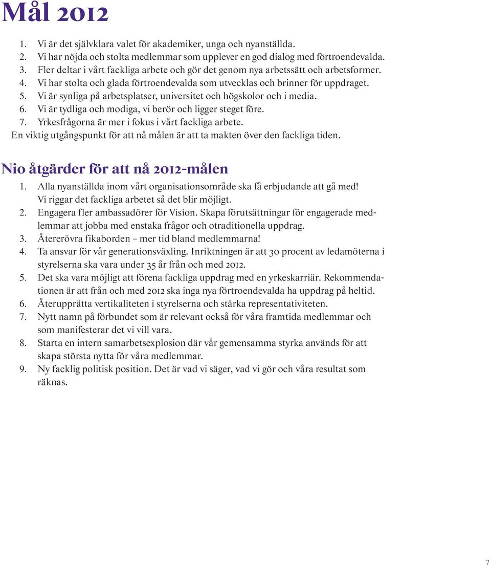 Vi är synliga på arbetsplatser, universitet och högskolor och i media. 6. Vi är tydliga och modiga, vi berör och ligger steget före. 7. Yrkesfrågorna är mer i fokus i vårt fackliga arbete.