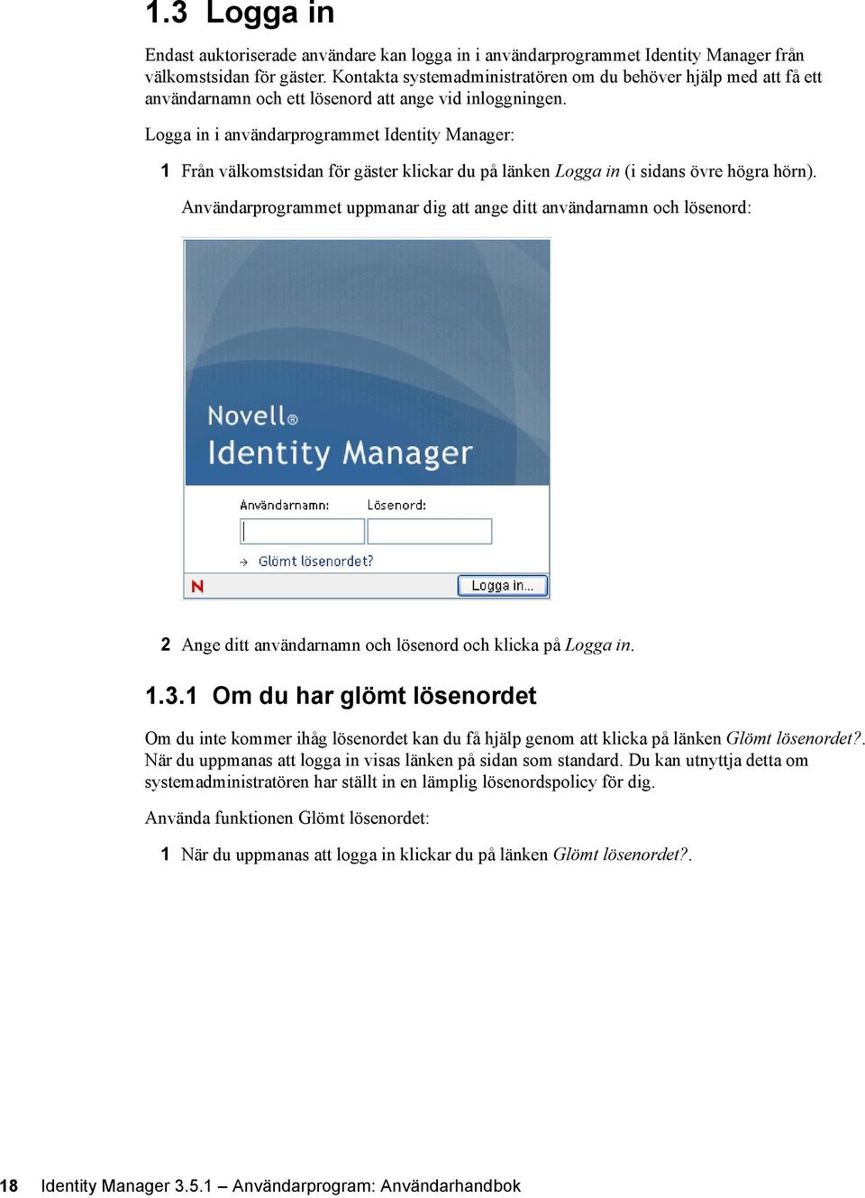 Logga in i användarprogrammet Identity Manager: 1 Från välkomstsidan för gäster klickar du på länken Logga in (i sidans övre högra hörn).