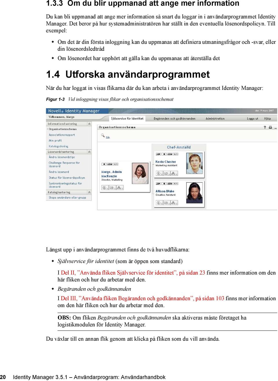 Till exempel: Om det är din första inloggning kan du uppmanas att definiera utmaningsfrågor och -svar, eller din lösenordsledtråd Om lösenordet har upphört att gälla kan du uppmanas att återställa