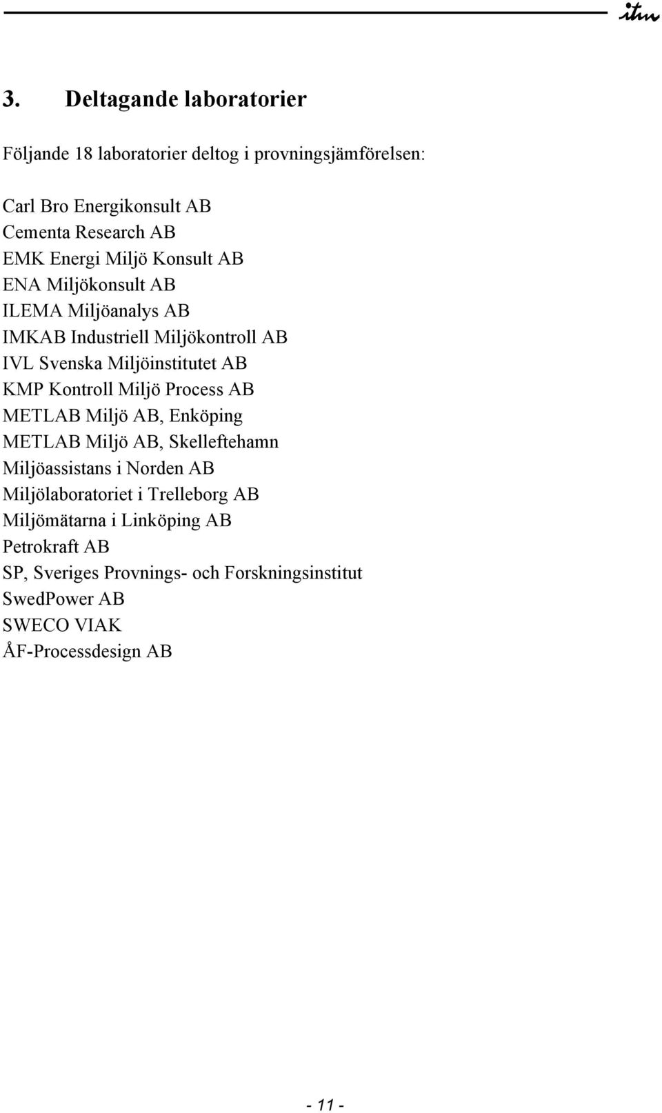 Kontroll Miljö Process AB METLAB Miljö AB, Enköping METLAB Miljö AB, Skelleftehamn Miljöassistans i Norden AB Miljölaboratoriet i