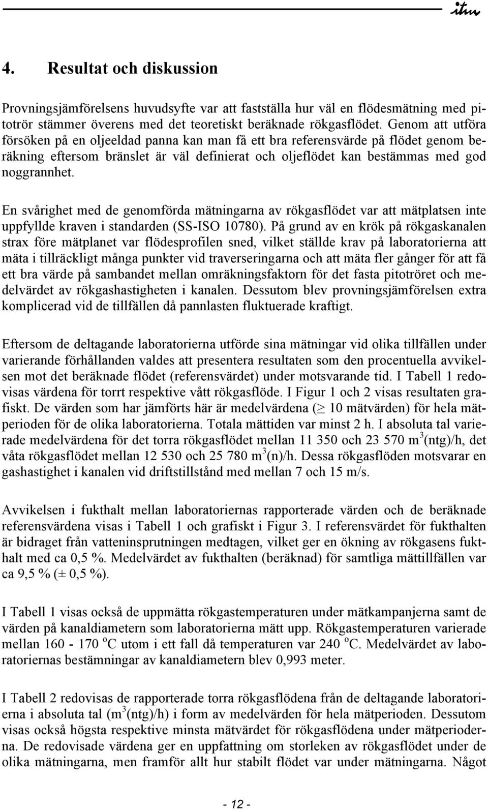 En svårighet med de genomförda mätningarna av rökgasflödet var att mätplatsen inte uppfyllde kraven i standarden (SS-ISO 10780).