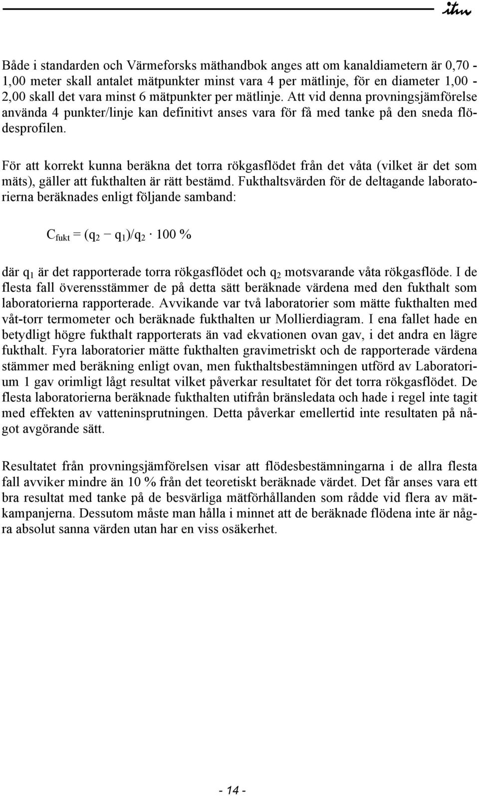 För att korrekt kunna beräkna det torra rökgasflödet från det våta (vilket är det som mäts), gäller att fukthalten är rätt bestämd.