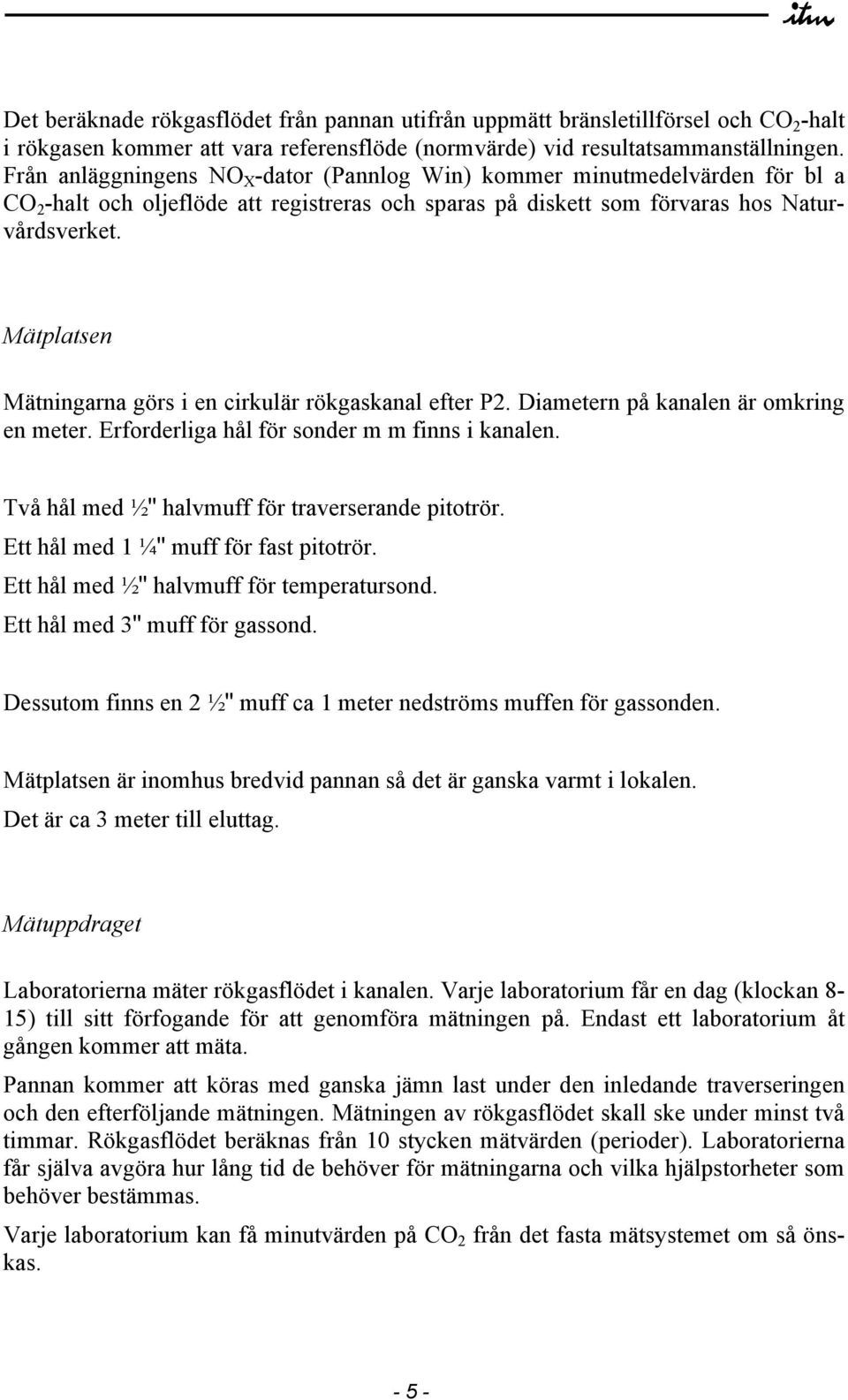 Mätplatsen Mätningarna görs i en cirkulär rökgaskanal efter P2. Diametern på kanalen är omkring en meter. Erforderliga hål för sonder m m finns i kanalen.