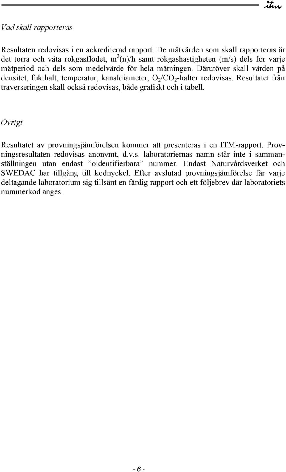 Därutöver skall värden på densitet, fukthalt, temperatur, kanaldiameter, O 2 /CO 2 -halter redovisas. Resultatet från traverseringen skall också redovisas, både grafiskt och i tabell.